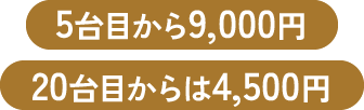 5台目から9,000円、20台目からは4,500円